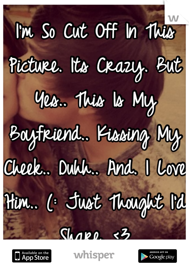 I'm So Cut Off In This Picture. Its Crazy. But Yes.. This Is My Boyfriend.. Kissing My Cheek.. Duhh.. And. I Love Him.. (: Just Thought I'd Share. <3