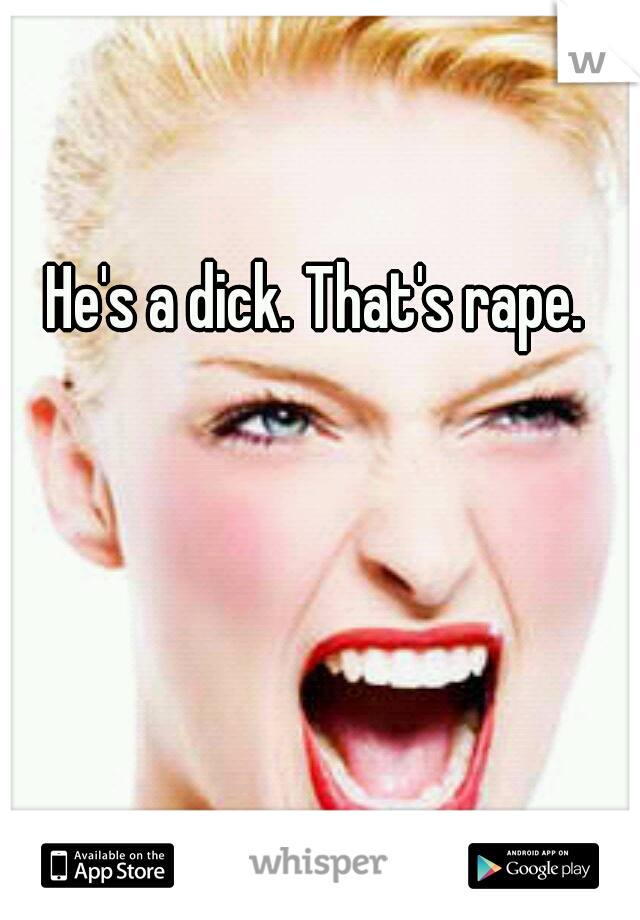 He's a dick. That's rape. 