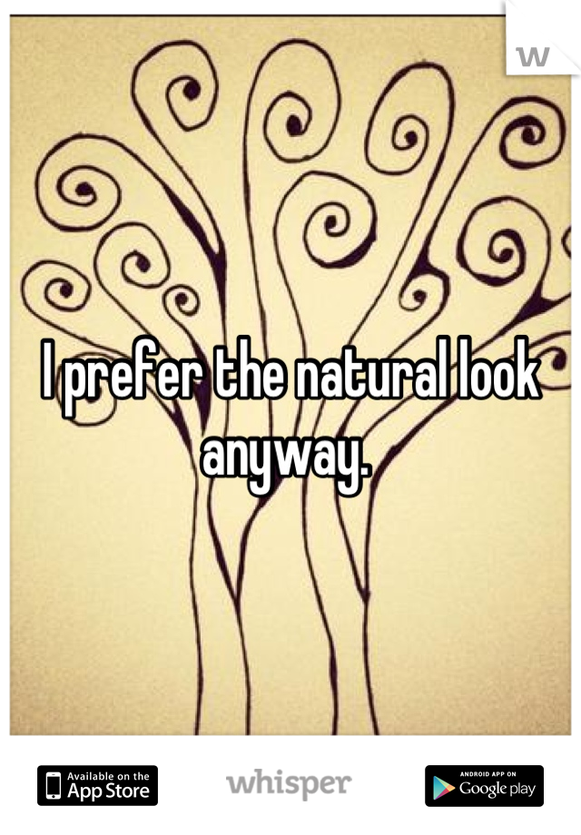 I prefer the natural look anyway. 