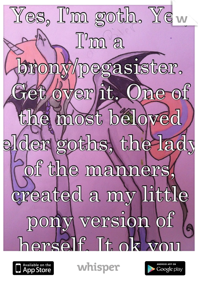 Yes, I'm goth. Yes, I'm a brony/pegasister. Get over it. One of the most beloved elder goths, the lady of the manners, created a my little pony version of herself. It ok you guys.