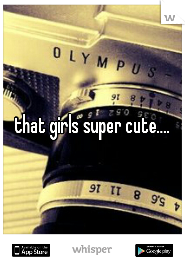 that girls super cute....