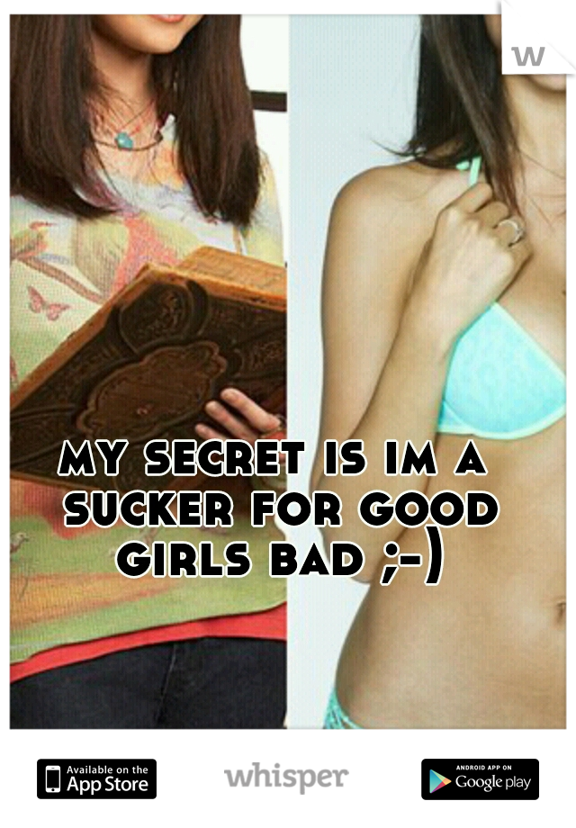 my secret is im a sucker for good girls bad ;-)