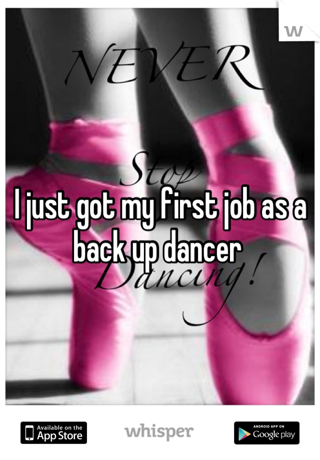 I just got my first job as a back up dancer 