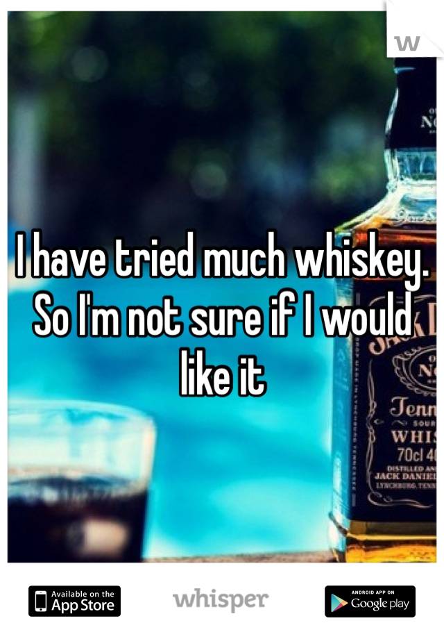 I have tried much whiskey. So I'm not sure if I would like it