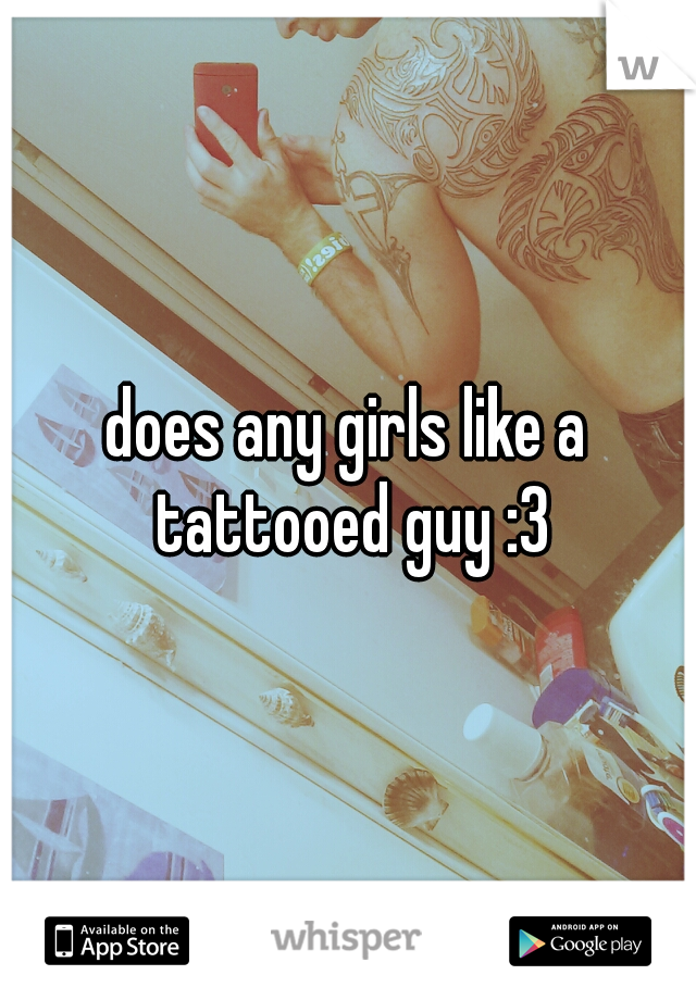 does any girls like a tattooed guy :3