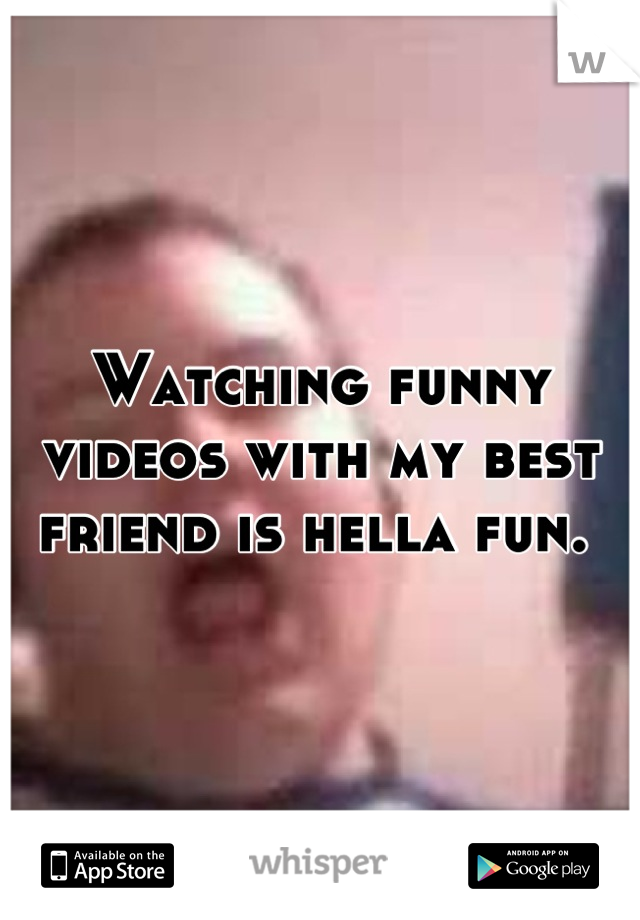 Watching funny videos with my best friend is hella fun. 