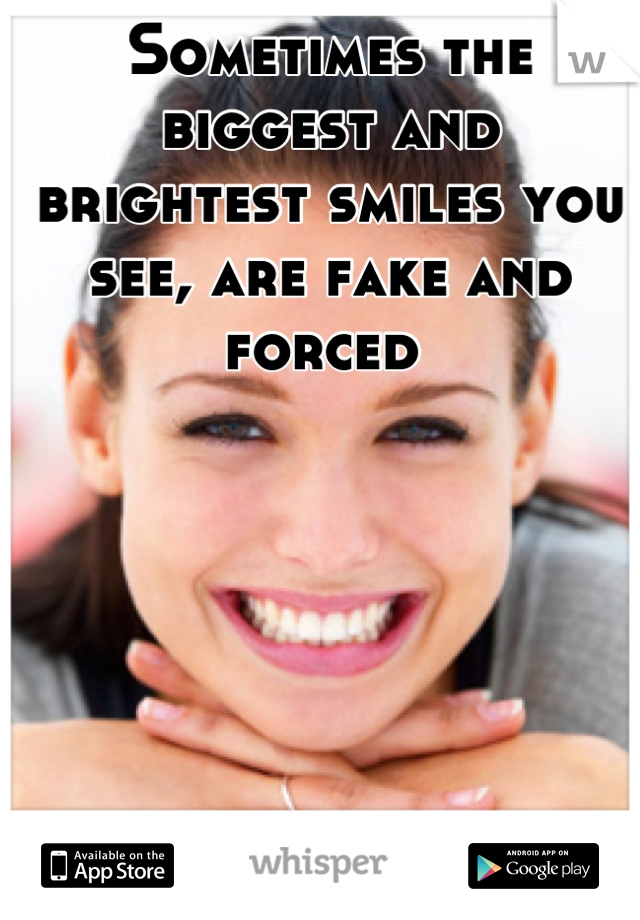 Sometimes the biggest and brightest smiles you see, are fake and forced 