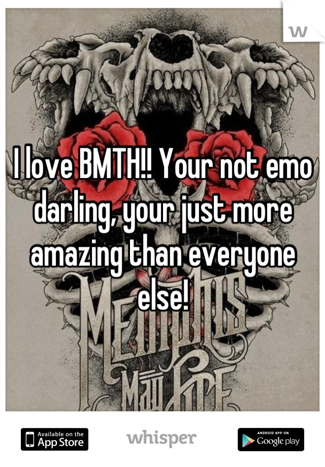 I love BMTH!! Your not emo darling, your just more amazing than everyone else!