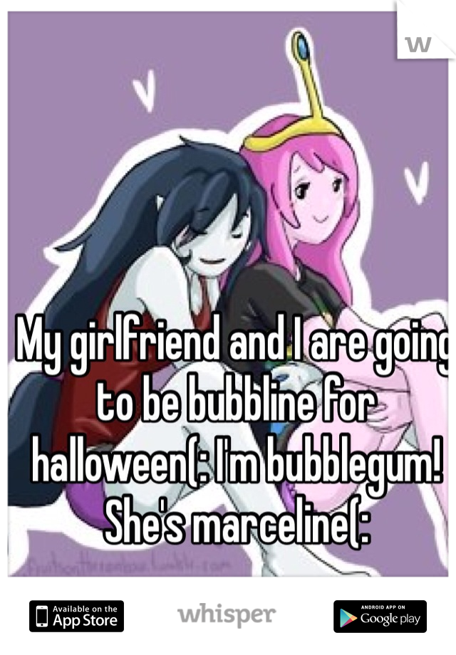 My girlfriend and I are going to be bubbline for halloween(: I'm bubblegum! She's marceline(: