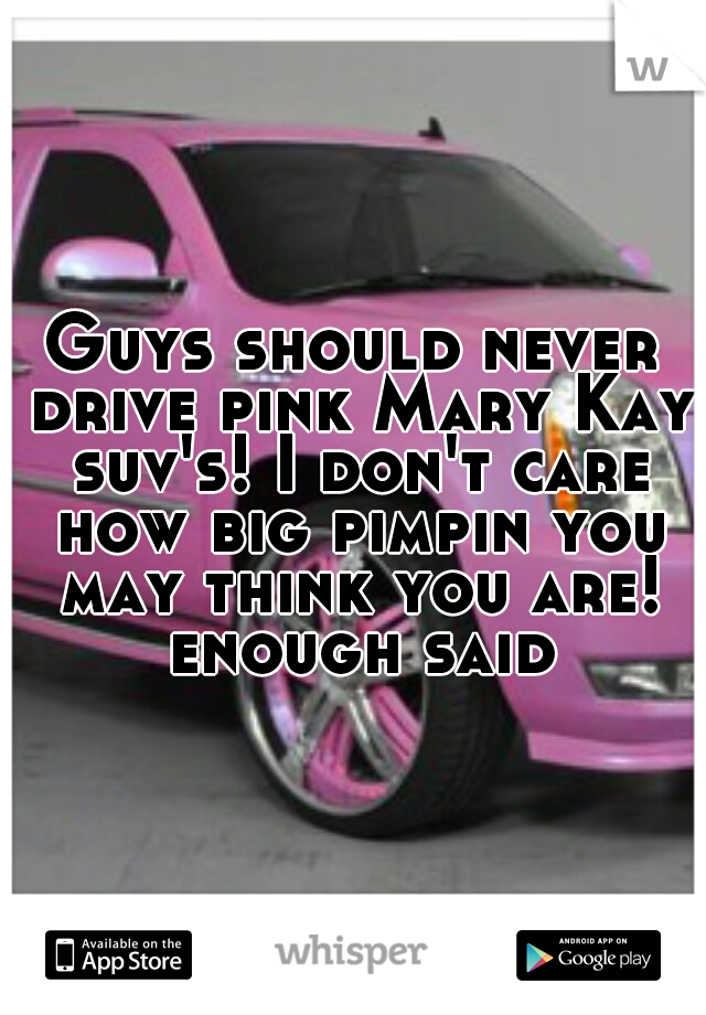 Guys should never drive pink Mary Kay suv's! I don't care how big pimpin you may think you are! enough said