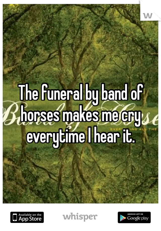 The funeral by band of horses makes me cry everytime I hear it.