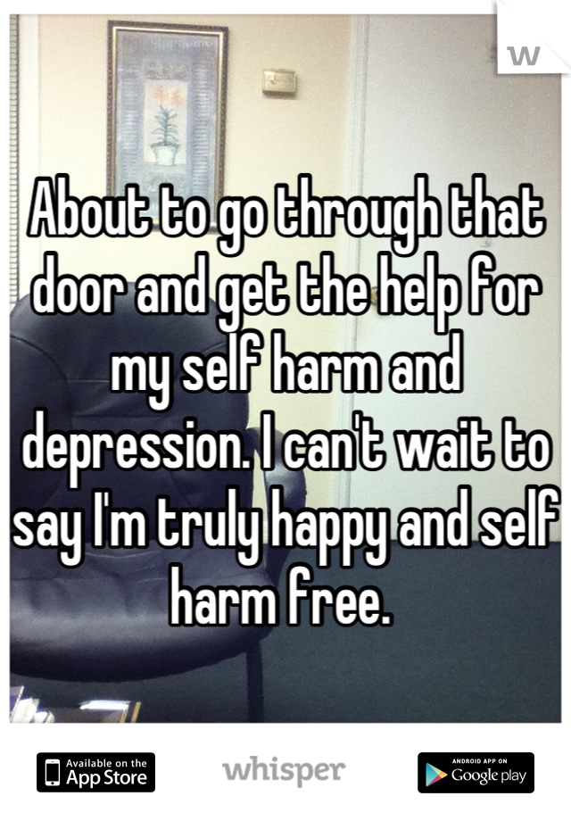 About to go through that door and get the help for my self harm and depression. I can't wait to say I'm truly happy and self harm free. 