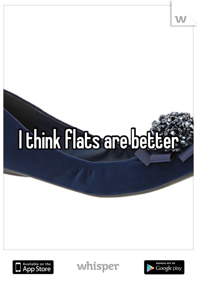 I think flats are better