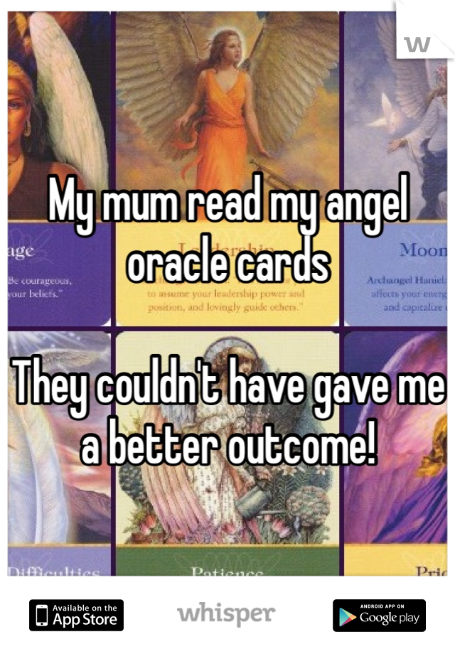 My mum read my angel oracle cards

They couldn't have gave me a better outcome!