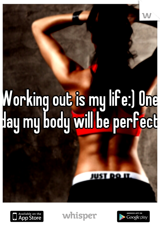 Working out is my life:) One day my body will be perfect.