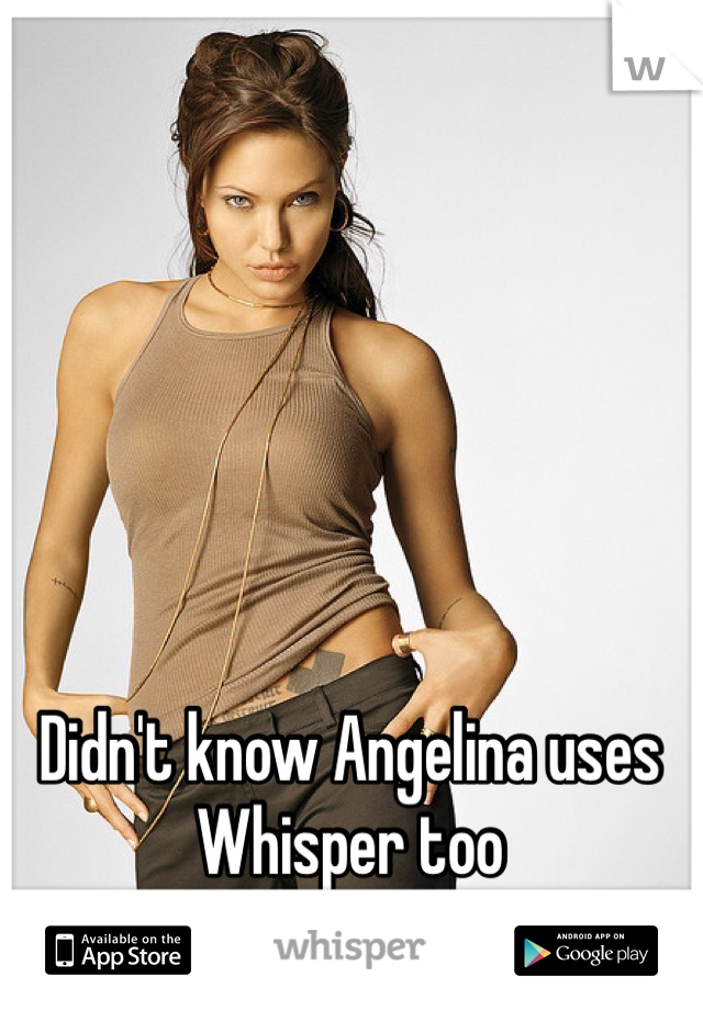 Didn't know Angelina uses Whisper too