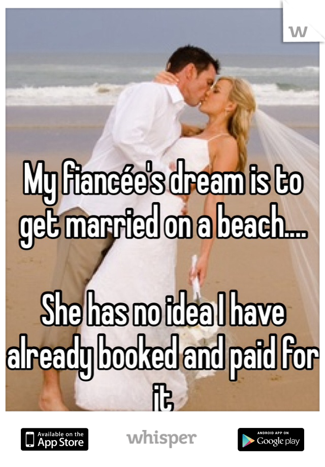 My fiancée's dream is to get married on a beach....

She has no idea I have already booked and paid for it