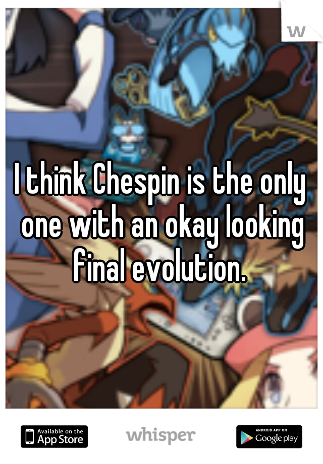 I think Chespin is the only one with an okay looking final evolution. 