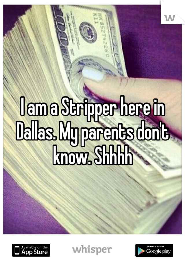 I am a Stripper here in Dallas. My parents don't know. Shhhh 