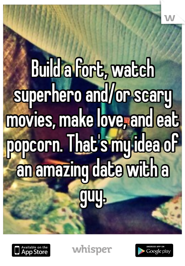 Build a fort, watch superhero and/or scary movies, make love, and eat popcorn. That's my idea of an amazing date with a guy. 