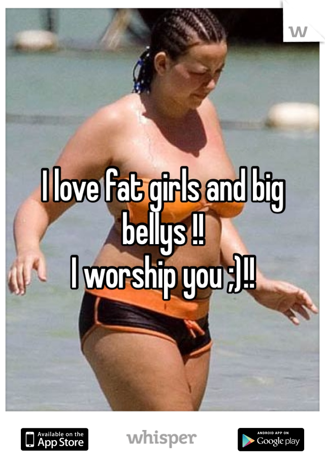 I love fat girls and big bellys !! 
I worship you ;)!!