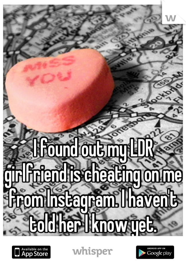 I found out my LDR girlfriend is cheating on me from Instagram. I haven't told her I know yet.