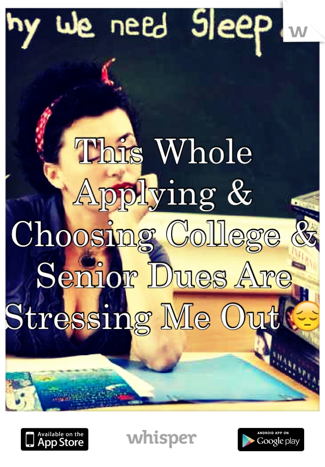 This Whole Applying & Choosing College & Senior Dues Are Stressing Me Out 😔