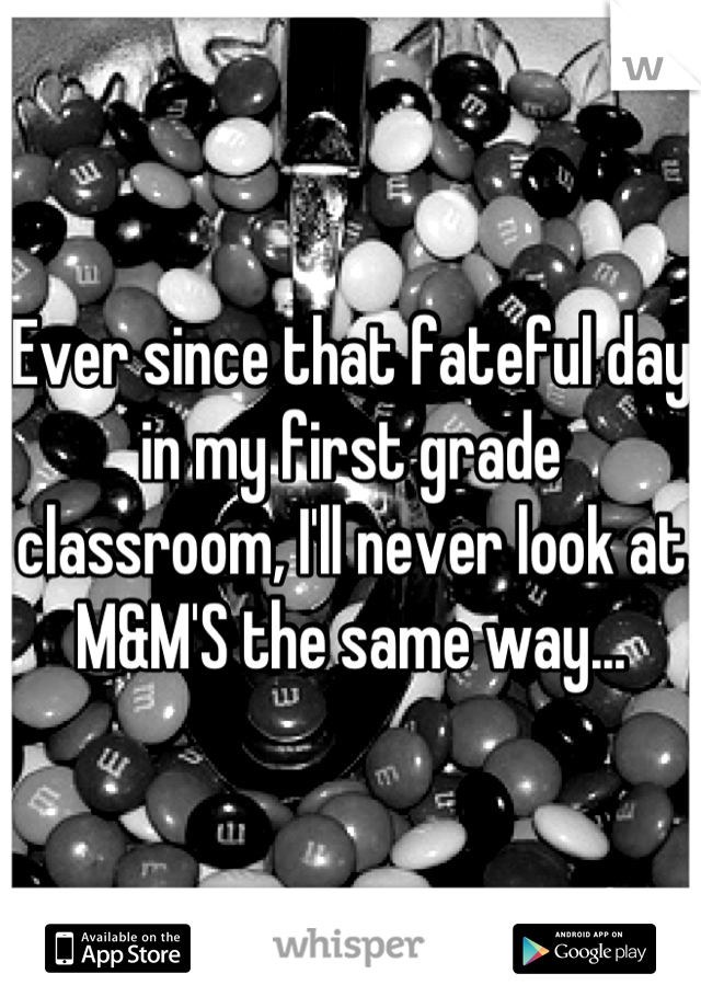 Ever since that fateful day in my first grade classroom, I'll never look at M&M'S the same way...