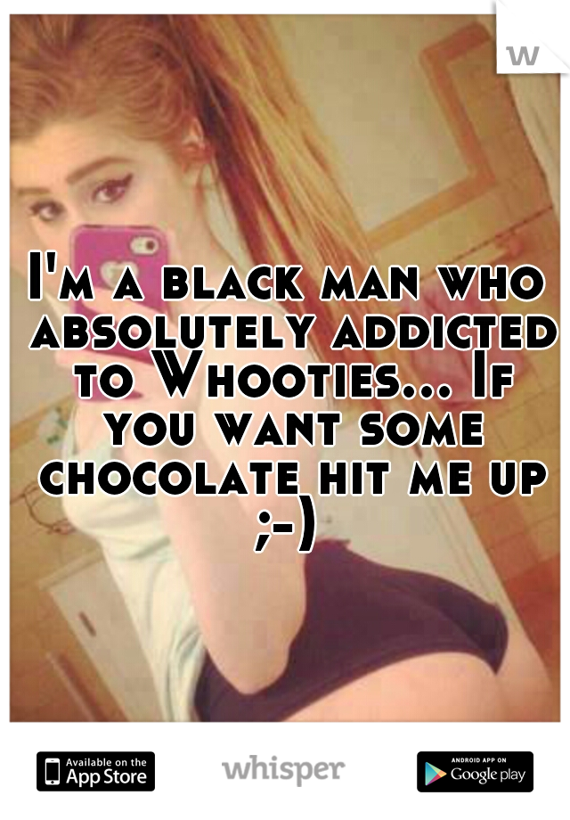 I'm a black man who absolutely addicted to Whooties... If you want some chocolate hit me up ;-) 