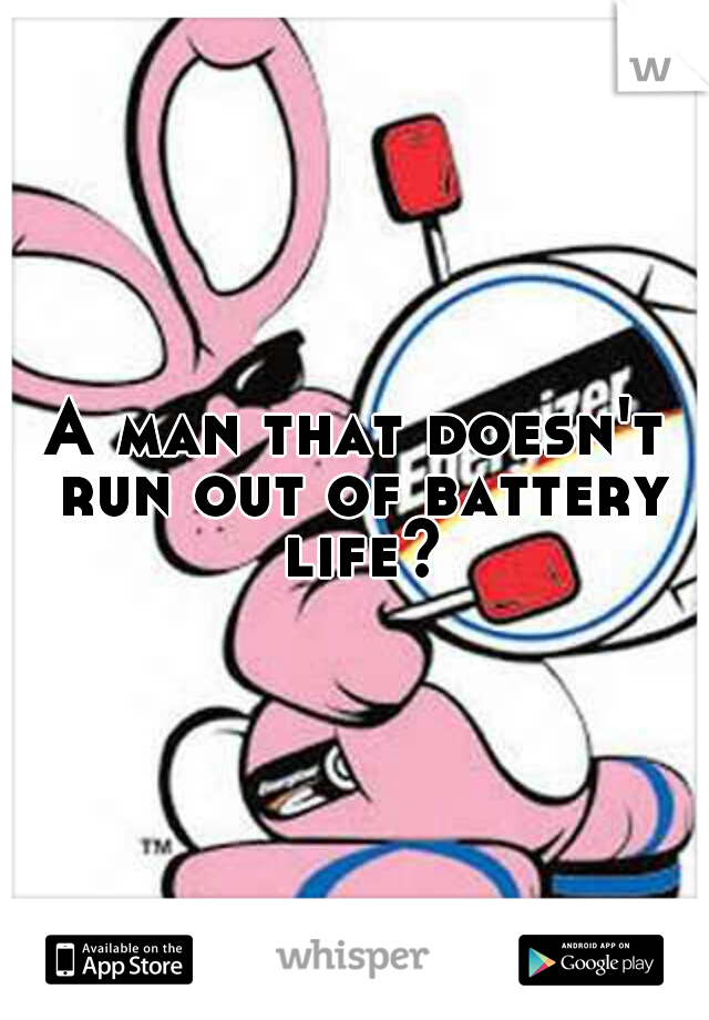 A man that doesn't run out of battery life?