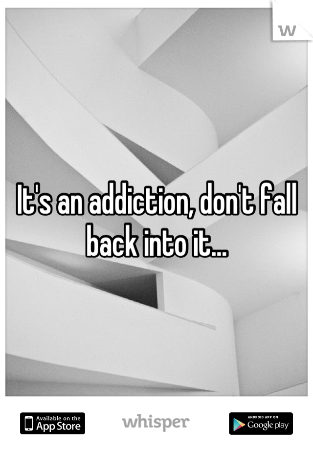 It's an addiction, don't fall back into it...