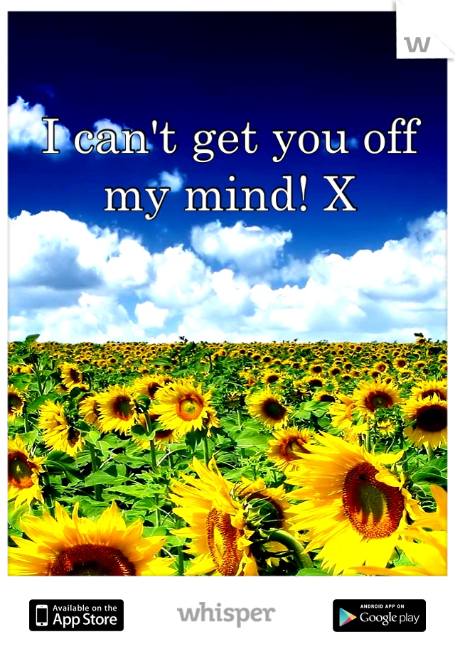 I can't get you off my mind! X