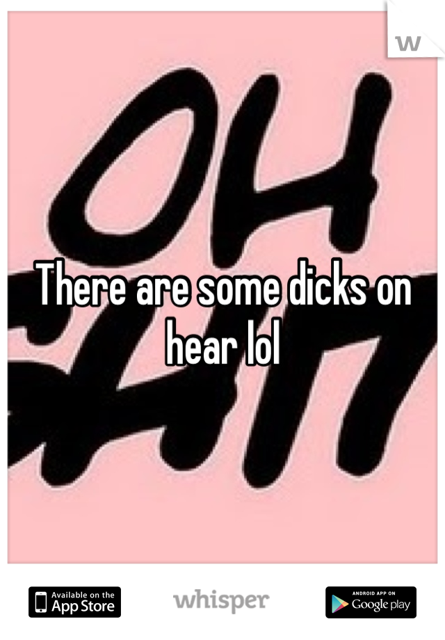 There are some dicks on 
hear lol