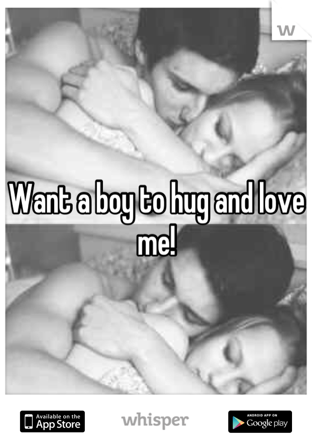 Want a boy to hug and love me!