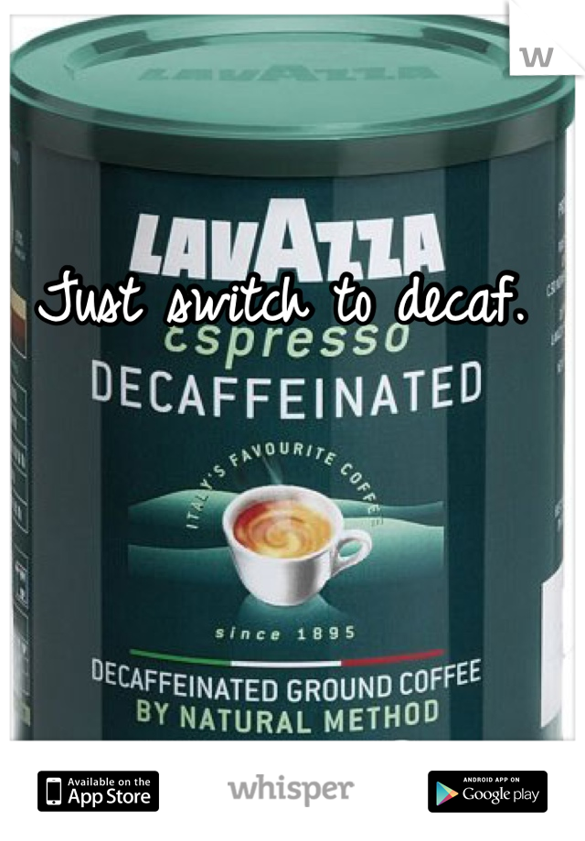 Just switch to decaf. 