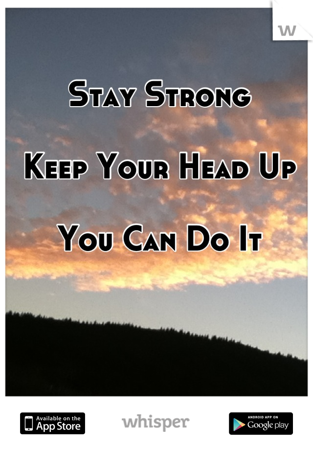 Stay Strong

Keep Your Head Up

You Can Do It
