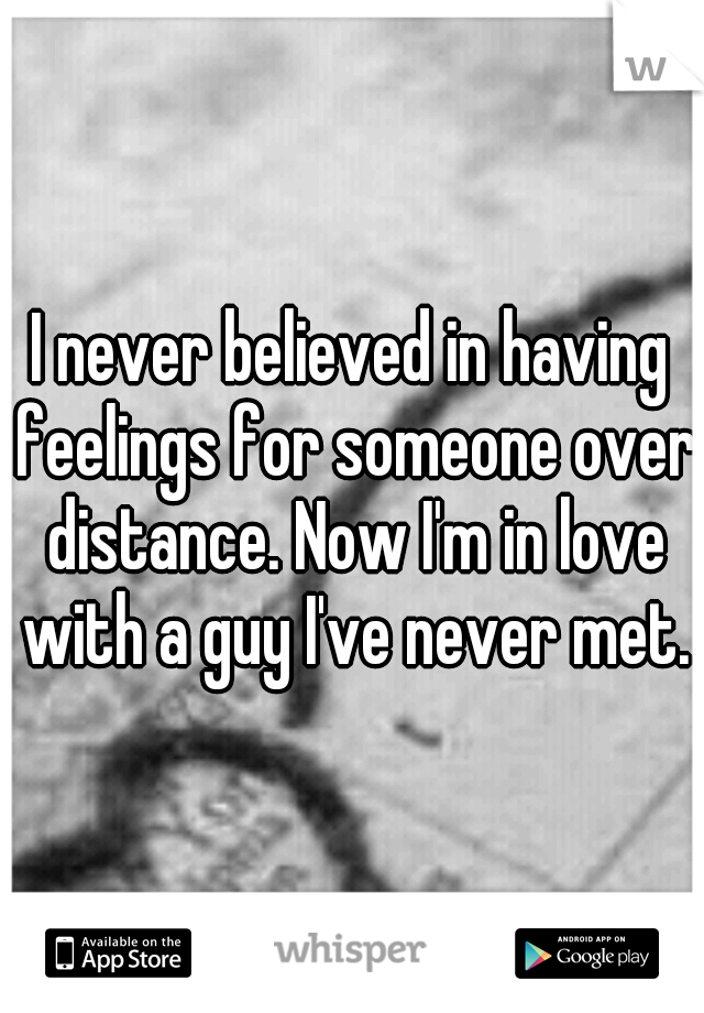 I never believed in having feelings for someone over distance. Now I'm in love with a guy I've never met.