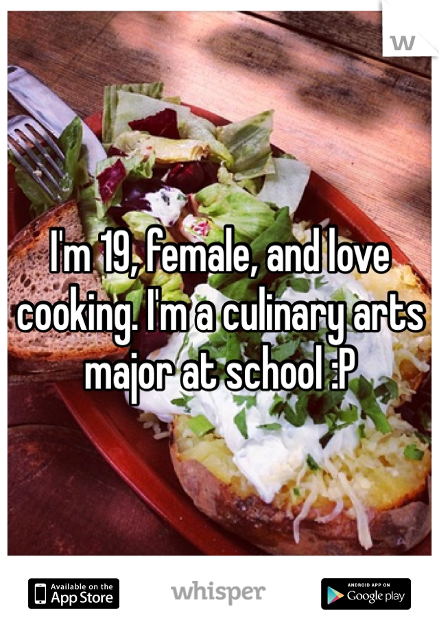 I'm 19, female, and love cooking. I'm a culinary arts major at school :P 