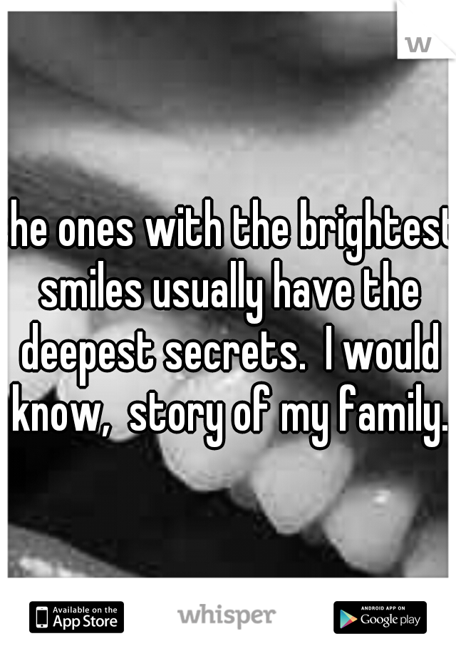 the ones with the brightest smiles usually have the deepest secrets.  I would know,  story of my family.