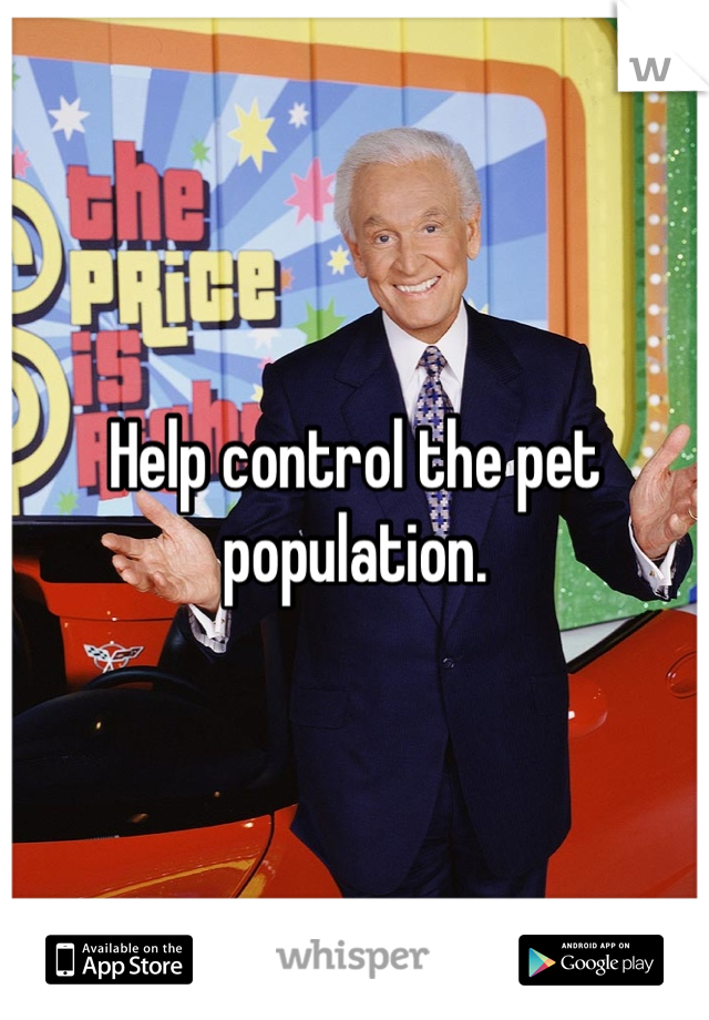 Help control the pet population. 