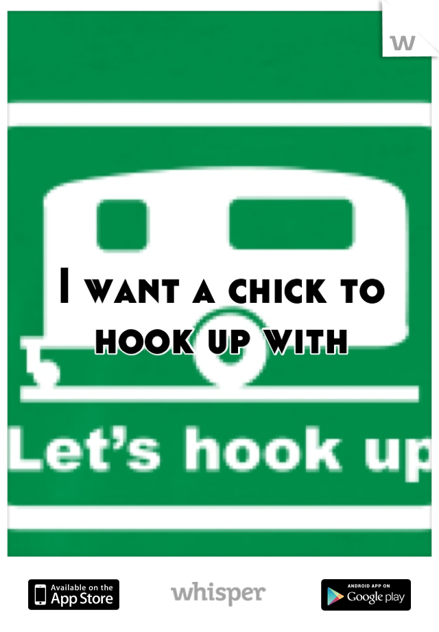 I want a chick to hook up with