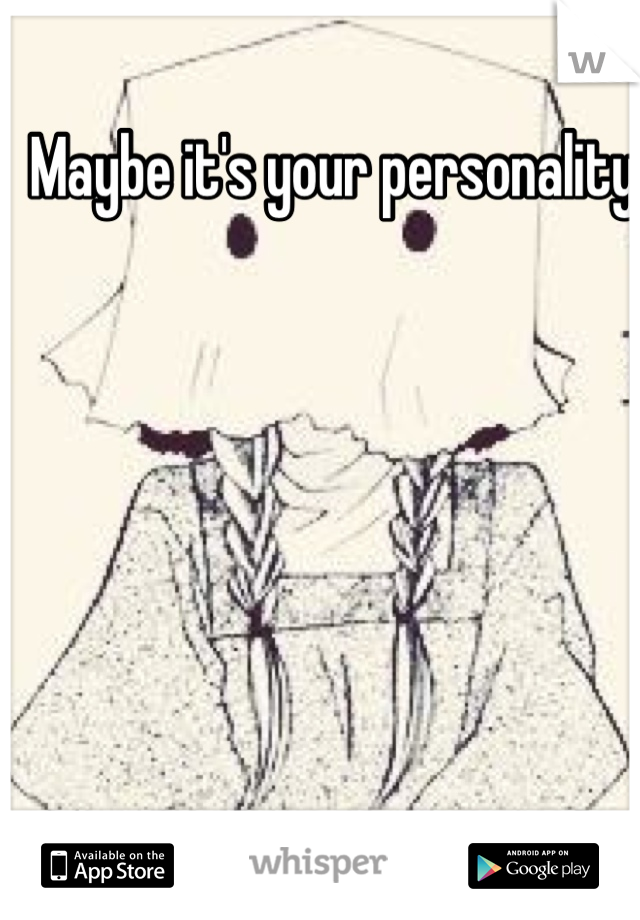 Maybe it's your personality. 