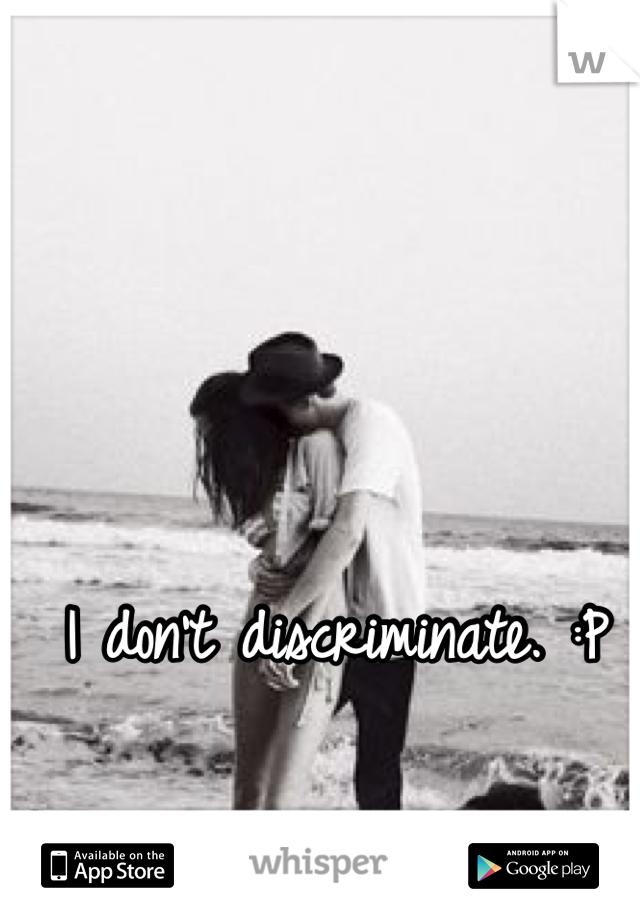 I don't discriminate. :P