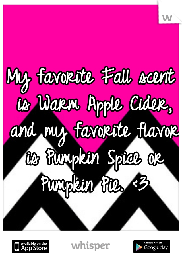 My favorite Fall scent is Warm Apple Cider, and my favorite flavor is Pumpkin Spice or Pumpkin Pie. <3