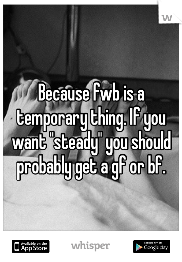 Because fwb is a temporary thing. If you want "steady" you should probably get a gf or bf. 