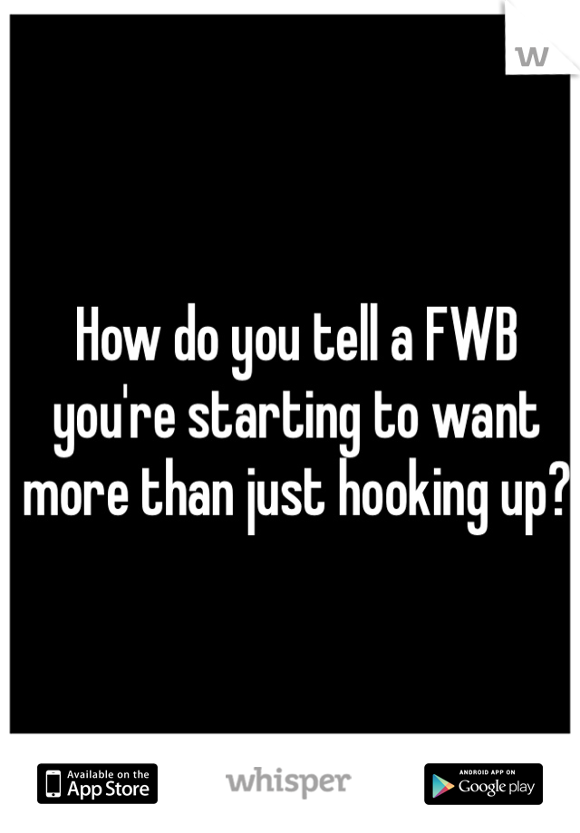 How do you tell a FWB you're starting to want more than just hooking up? 