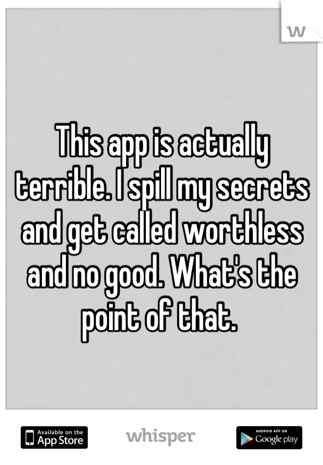 This app is actually terrible. I spill my secrets and get called worthless and no good. What's the point of that. 