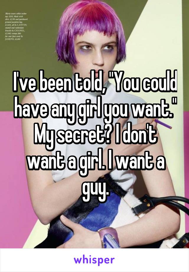I've been told, "You could have any girl you want."
My secret? I don't want a girl. I want a guy.
