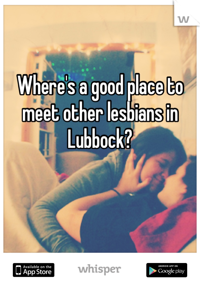 Where's a good place to meet other lesbians in Lubbock?