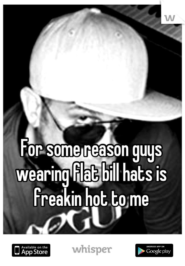 For some reason guys wearing flat bill hats is freakin hot to me